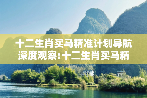 十二生肖买马精准计划导航深度观察:十二生肖买马精准计划导航25-12-37-08-41-19 T:33的欺诈本质-核心解答、解释与落实,防范不实的迷雾