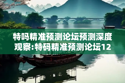 特吗精准预测论坛预测深度观察:特码精准预测论坛12-23-34-05-16-47 T:29的欺诈本质-核心解答、解释与落实