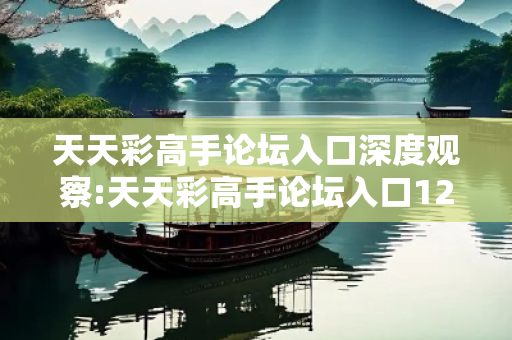 天天彩高手论坛入口深度观察:天天彩高手论坛入口12-34-05-27-41-19 T:23的欺诈本质-核心解答、解释与落实-启发释义