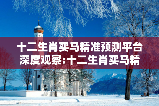 十二生肖买马精准预测平台深度观察:十二生肖买马精准预测平台01-23-34-45-12-07 T:22的欺诈本质-核心解答、解释与落实-扼要释义