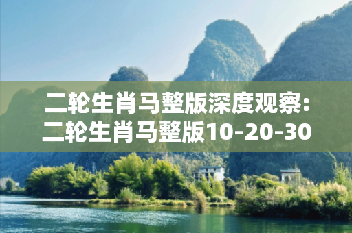 二轮生肖马整版深度观察:二轮生肖马整版10-20-30-40-05-15 T:25的欺诈本质-核心解答、解释与落实-直观释义