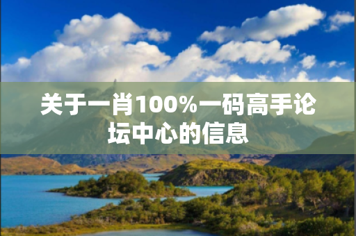 关于一肖100%一码高手论坛中心的信息