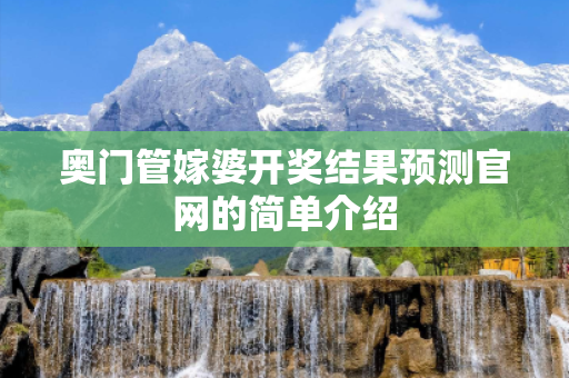 奥门管嫁婆开奖结果预测官网的简单介绍