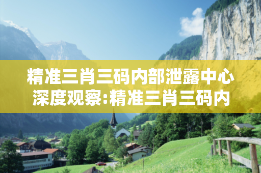 精准三肖三码内部泄露中心深度观察:精准三肖三码内部泄露中心01-23-34-45-12-07 T:38的欺诈本质-核心解答、解释与落实