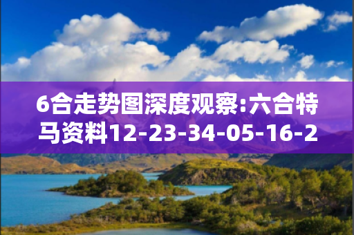 6合走势图深度观察:六合特马资料12-23-34-05-16-27 T:38的欺诈本质-核心解答、解释与落实-扼要释义