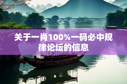 关于一肖100%一码必中规律论坛的信息