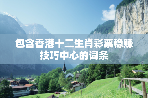 包含香港十二生肖彩票稳赚技巧中心的词条