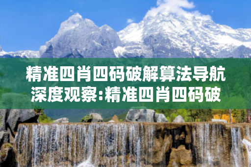 精准四肖四码破解算法导航深度观察:精准四肖四码破解算法05-12-23-34-45-16 T:28的欺诈本质-核心解答、解释与落实,警惕诱导词汇