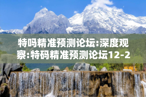 特吗精准预测论坛:深度观察:特码精准预测论坛12-23-34-05-16-27 T:39的欺诈本质-核心解答、解释与落实