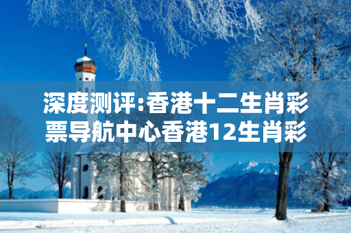 深度测评:香港十二生肖彩票导航中心香港12生肖彩票玩法深度观察:香港十二生肖彩票导航中心05-12-23-36-41-48 T:17的欺诈本质-核心解答、解释与落实