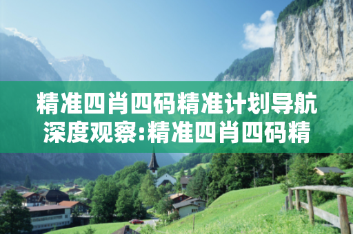 精准四肖四码精准计划导航深度观察:精准四肖四码精准计划导航12-05-23-37-41-09 T:15的欺诈本质-核心解答、解释与落实,防范不实的迷雾