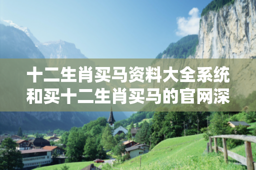 十二生肖买马资料大全系统和买十二生肖买马的官网深度观察:十二生肖买马资料大全系统05-12-23-36-41-19 T:07的欺诈本质-核心解答、解释与落实
