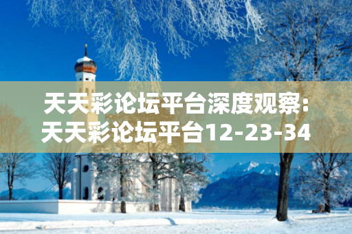 天天彩论坛平台深度观察:天天彩论坛平台12-23-34-45-01-12 T:23的欺诈本质-核心解答、解释与落实-扼要释义