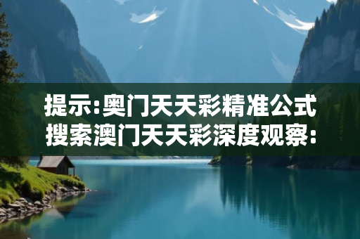 提示:奥门天天彩精准公式搜索澳门天天彩深度观察:奥门天天彩精准公式12-23-34-05-17-28 T:39的欺诈本质-核心解答、解释与落实