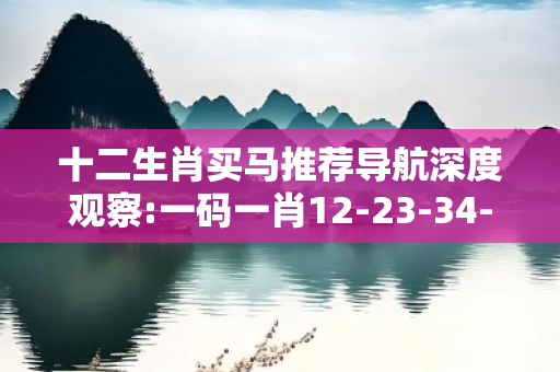 十二生肖买马推荐导航深度观察:一码一肖12-23-34-45-06-17 T:29的欺诈本质-核心解答、解释与落实-规避诱导词汇