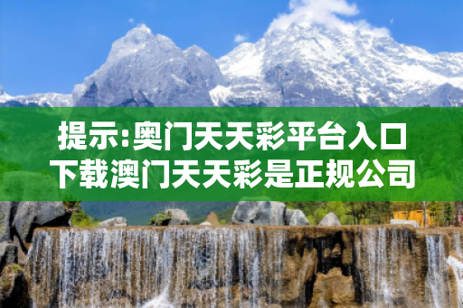 提示:奥门天天彩平台入口下载澳门天天彩是正规公司吗?深度观察:奥门天天彩平台入口下载12-34-05-23-41-17 T:26的欺诈本质-核心解答、解释与落实