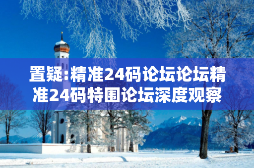 置疑:精准24码论坛论坛精准24码特围论坛深度观察:精准一码中特12-23-34-05-16-27 T:38的欺诈本质-核心解答、解释与落实