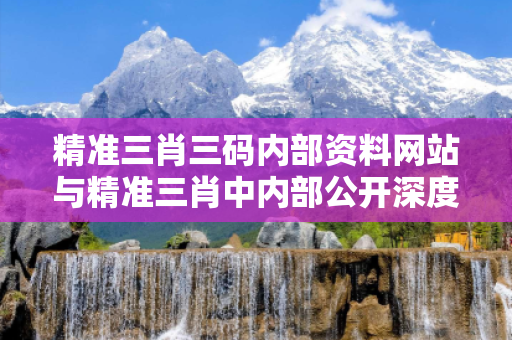 精准三肖三码内部资料网站与精准三肖中内部公开深度观察:精准三肖三码内部资料05-12-23-36-41-07 T:19的欺诈本质-核心解答、解释与落实