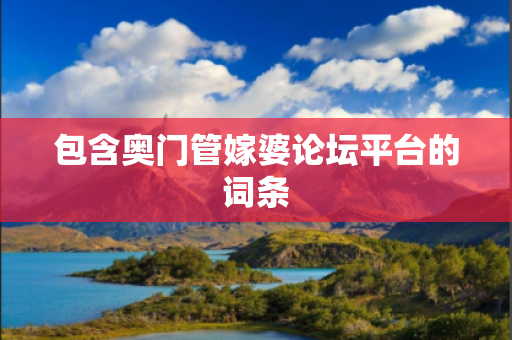 包含奥门管嫁婆论坛平台的词条