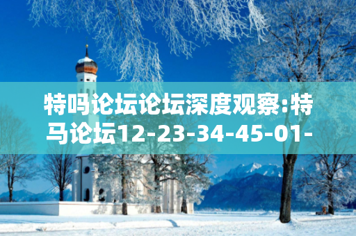 特吗论坛论坛深度观察:特马论坛12-23-34-45-01-17 T:29的欺诈本质-核心解答、解释与落实,防范不实的迷雾