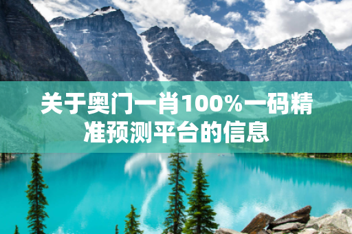 关于奥门一肖100%一码精准预测平台的信息