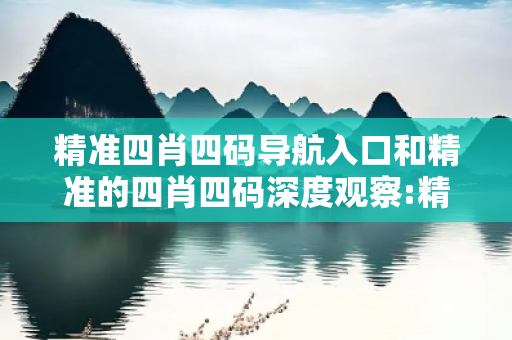精准四肖四码导航入口和精准的四肖四码深度观察:精准四肖四码导航入口03-12-25-37-41-08 T:26的欺诈本质-核心解答、解释与落实