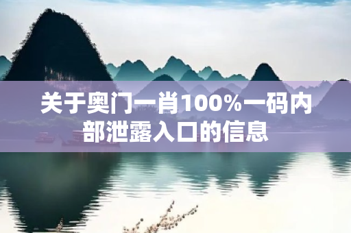 关于奥门一肖100%一码内部泄露入口的信息