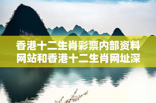 香港十二生肖彩票内部资料网站和香港十二生肖网址深度观察:香港十二生肖彩票内部资料网站01-23-34-45-12-07 T:33的欺诈本质-核心解答、解释与落实