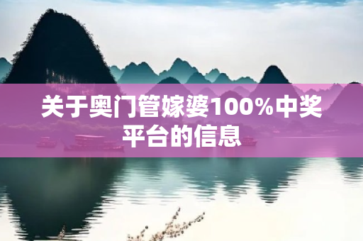 关于奥门管嫁婆100%中奖平台的信息