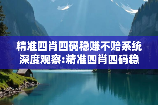 精准四肖四码稳赚不赔系统深度观察:精准四肖四码稳赚不赔系统2-15-23-37-41-09 T:12的欺诈本质-核心解答、解释与落实-实用释义