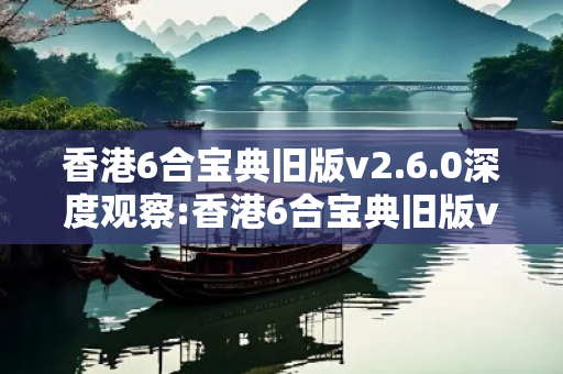 香港6合宝典旧版v2.6.0深度观察:香港6合宝典旧版v2.6.0 23-14-37-08-26-42 T:35的欺诈本质-核心解答、解释与落实-条理释义