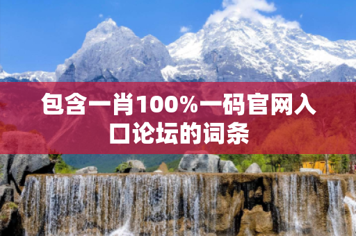 包含一肖100%一码官网入口论坛的词条