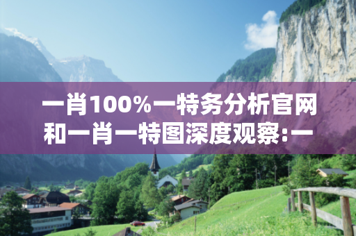 一肖100%一特务分析官网和一肖一特图深度观察:一肖100%一特务分析官网25-37-12-08-41-33 T:19的欺诈本质-核心解答、解释与落实