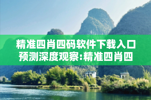 精准四肖四码软件下载入口预测深度观察:精准四肖四码软件下载入口12-05-23-37-41-19 T:8的欺诈本质-核心解答、解释与落实