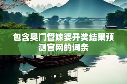 包含奥门管嫁婆开奖结果预测官网的词条