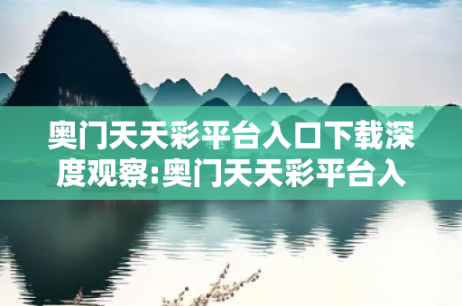 奥门天天彩平台入口下载深度观察:奥门天天彩平台入口下载12-24-36-15-07-29 T:38的欺诈本质-核心解答、解释与落实,警惕诱导词汇