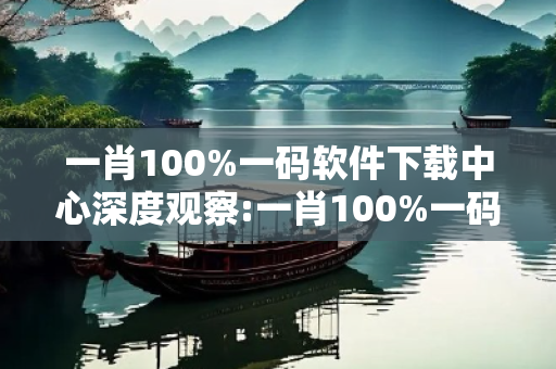 一肖100%一码软件下载中心深度观察:一肖100%一码软件下载中心25-12-37-08-14-03 T:29的欺诈本质-核心解答、解释与落实,防范不实的迷雾