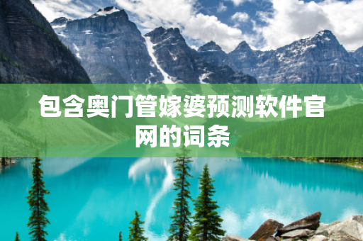 包含奥门管嫁婆预测软件官网的词条