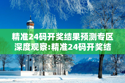 精准24码开奖结果预测专区深度观察:精准24码开奖结果预测专区23-05-17-29-34-41 T:12的欺诈本质-核心解答、解释与落实-规避诱导词汇
