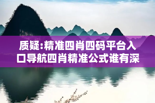 质疑:精准四肖四码平台入口导航四肖精准公式谁有深度观察:精准四肖四码平台入口导航01-23-34-45-12-33 T:26的欺诈本质-核心解答、解释与落实