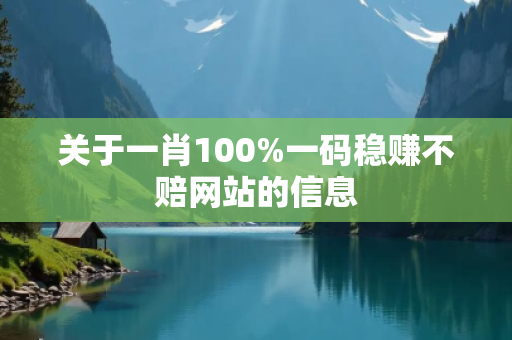 关于一肖100%一码稳赚不赔网站的信息