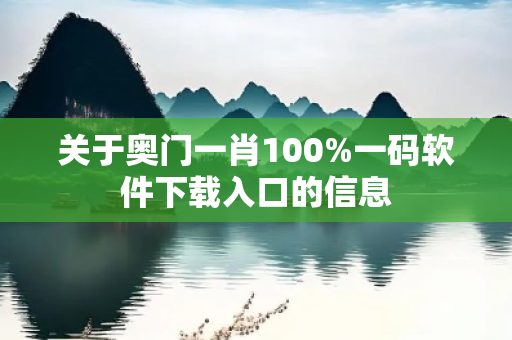 关于奥门一肖100%一码软件下载入口的信息
