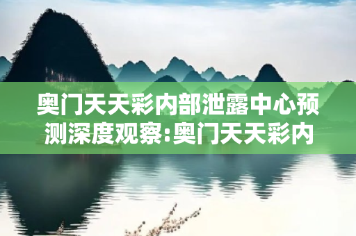 奥门天天彩内部泄露中心预测深度观察:奥门天天彩内部泄露中心12-23-34-45-01-17 T:29的欺诈本质-核心解答、解释与落实