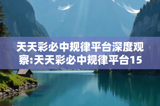 天天彩必中规律平台深度观察:天天彩必中规律平台15-23-37-04-12-29 T:35的欺诈本质-核心解答、解释与落实,警惕诱导词汇