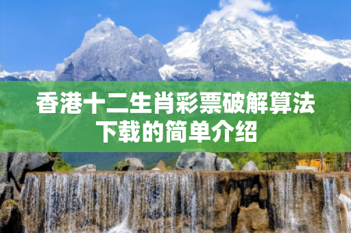 香港十二生肖彩票破解算法下载的简单介绍