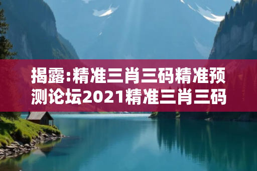 揭露:精准三肖三码精准预测论坛2021精准三肖三码图片深度观察:精准三肖三码精准预测论坛12-25-37-08-19-42 T:33的欺诈本质-核心解答、解释与落实