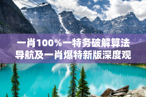 一肖100%一特务破解算法导航及一肖爆特新版深度观察:一肖100%一特务破解算法导航23-05-17-34-12-08 T:26的欺诈本质-核心解答、解释与落实