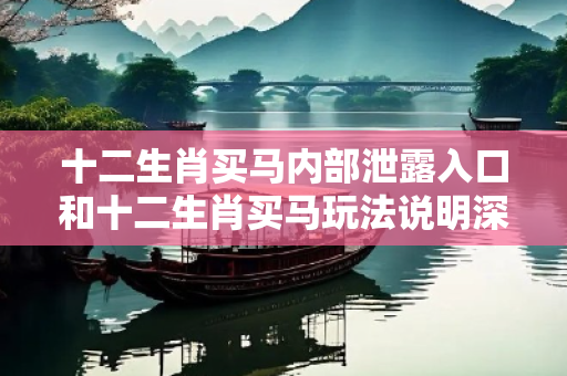 十二生肖买马内部泄露入口和十二生肖买马玩法说明深度观察:十二生肖买马内部泄露入口5-12-23-36-42-17 T:29的欺诈本质-核心解答、解释与落实