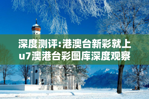 深度测评:港澳台新彩就上u7澳港台彩图库深度观察:港澳台新彩就上u7 12-23-34-45-01-17 T:26的欺诈本质-核心解答、解释与落实