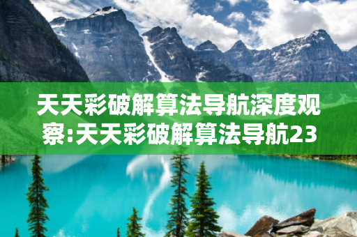 天天彩破解算法导航深度观察:天天彩破解算法导航23-05-17-32-41-09 T:26的欺诈本质-核心解答、解释与落实-全链释义
